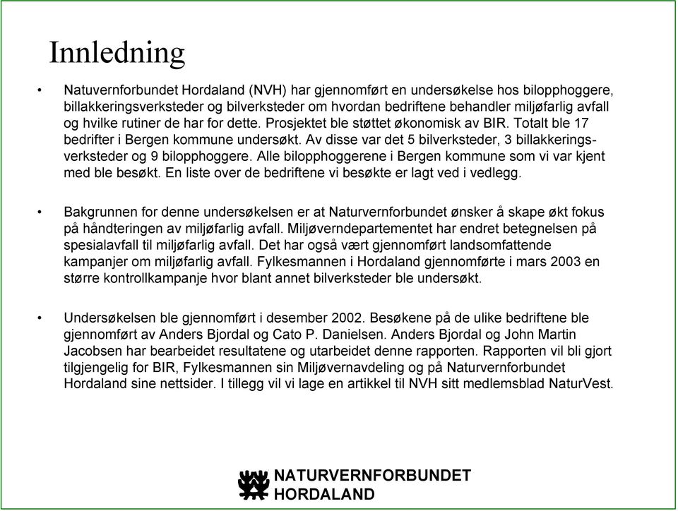 Alle bilopphoggerene i Bergen kommune som vi var kjent med ble besøkt. En liste over de bedriftene vi besøkte er lagt ved i vedlegg.