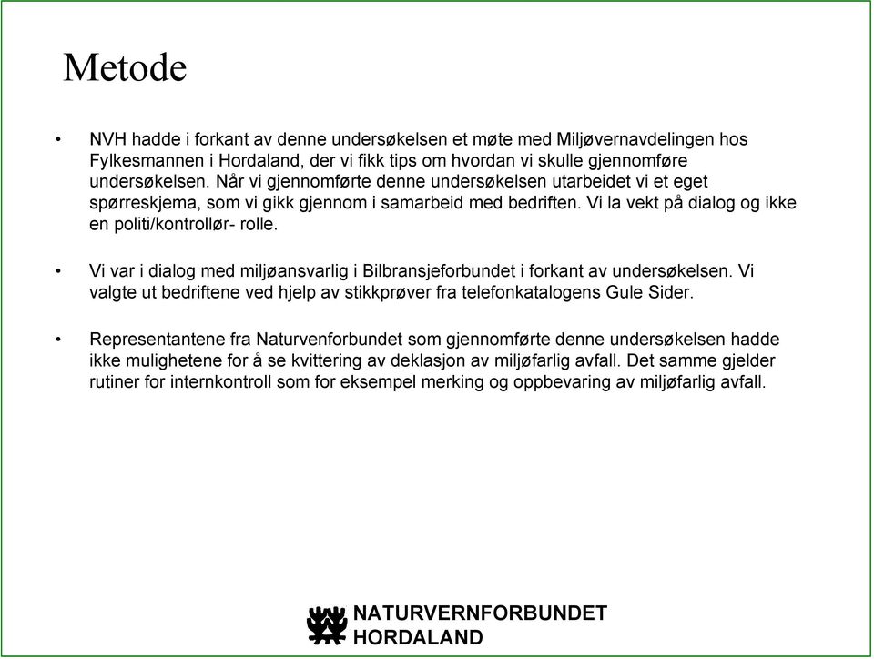 Vi var i dialog med miljøansvarlig i Bilbransjeforbundet i forkant av undersøkelsen. Vi valgte ut bedriftene ved hjelp av stikkprøver fra telefonkatalogens Gule Sider.