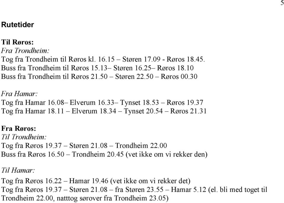 34 Tynset 20.54 Røros 21.31 Fra Røros: Til Trondheim: Tog fra Røros 19.37 Støren 21.08 Trondheim 22.00 Buss fra Røros 16.50 Trondheim 20.