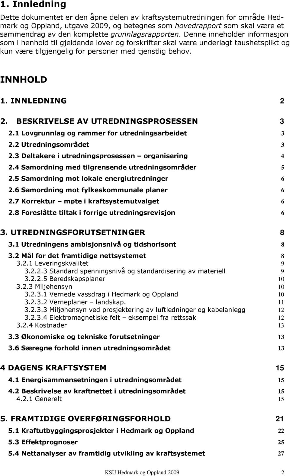 INNHOLD 1. INNLEDNING 2 2. BESKRIVELSE AV UTREDNINGSPROSESSEN 3 2.1 Lovgrunnlag og rammer for utredningsarbeidet 3 2.2 Utredningsområdet 3 2.3 Deltakere i utredningsprosessen organisering 4 2.