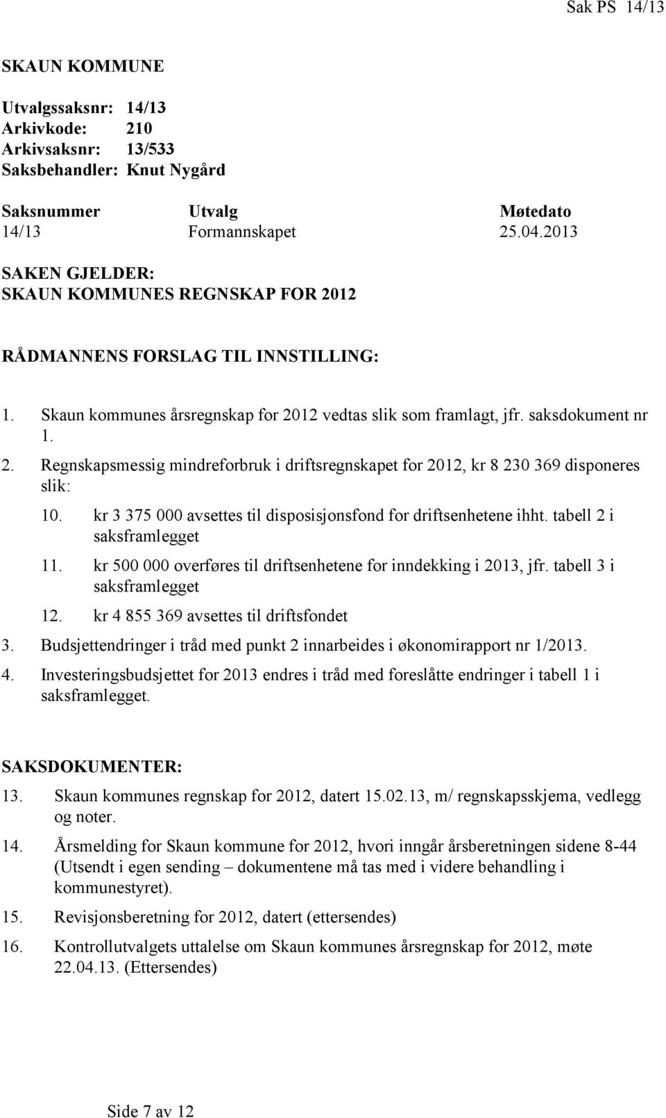 kr 3 375 000 avsettes til disposisjonsfond for driftsenhetene ihht. tabell 2 i saksframlegget 11. kr 500 000 overføres til driftsenhetene for inndekking i 2013, jfr. tabell 3 i saksframlegget 12.