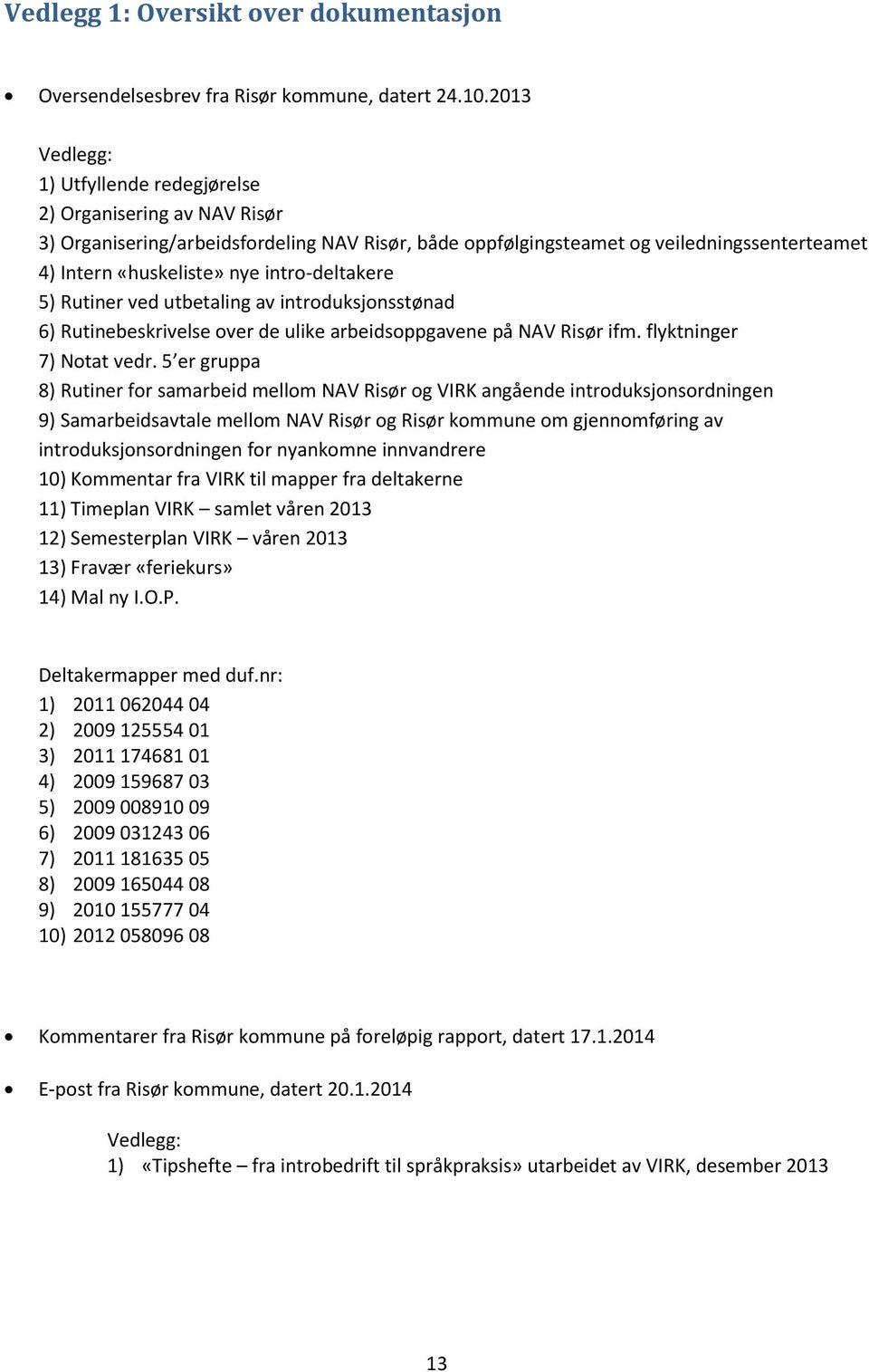 intro-deltakere 5) Rutiner ved utbetaling av introduksjonsstønad 6) Rutinebeskrivelse over de ulike arbeidsoppgavene på NAV Risør ifm. flyktninger 7) Notat vedr.