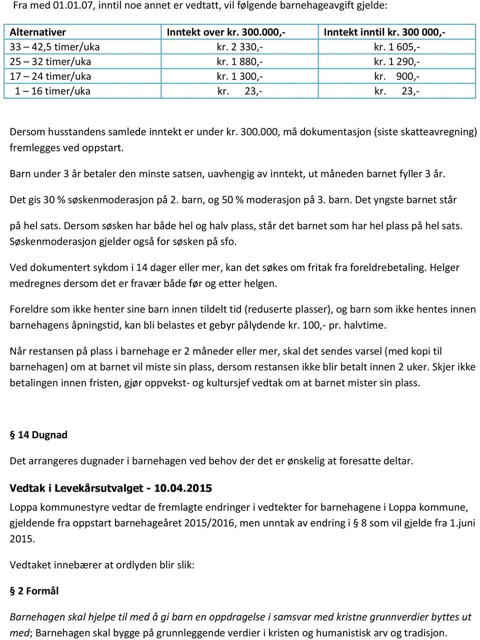 Barn under 3 år betaler den minste satsen, uavhengig av inntekt, ut måneden barnet fyller 3 år. Det gis 30 % søskenmoderasjon på 2. barn, og 50 % moderasjon på 3. barn. Det yngste barnet står på hel sats.