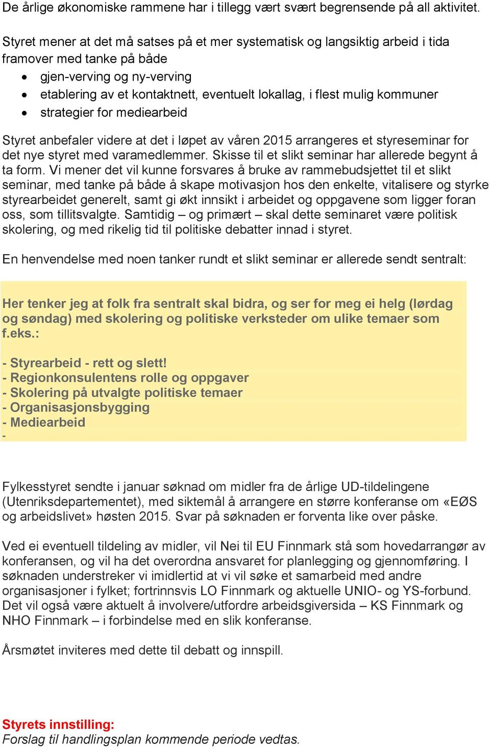 kommuner strategier for mediearbeid Styret anbefaler videre at det i løpet av våren 2015 arrangeres et styreseminar for det nye styret med varamedlemmer.