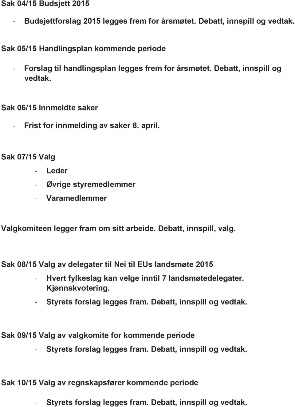 Debatt, innspill, valg. Sak 08/15 Valg av delegater til Nei til EUs landsmøte 2015 - Hvert fylkeslag kan velge inntil 7 landsmøtedelegater. Kjønnskvotering. - Styrets forslag legges fram.