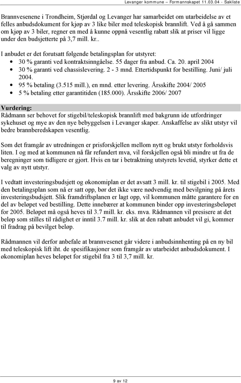 . I anbudet er det forutsatt følgende betalingsplan for utstyret: 30 % garanti ved kontraktsinngåelse. 55 dager fra anbud. Ca. 20. april 2004 30 % garanti ved chassislevering. 2-3 mnd.