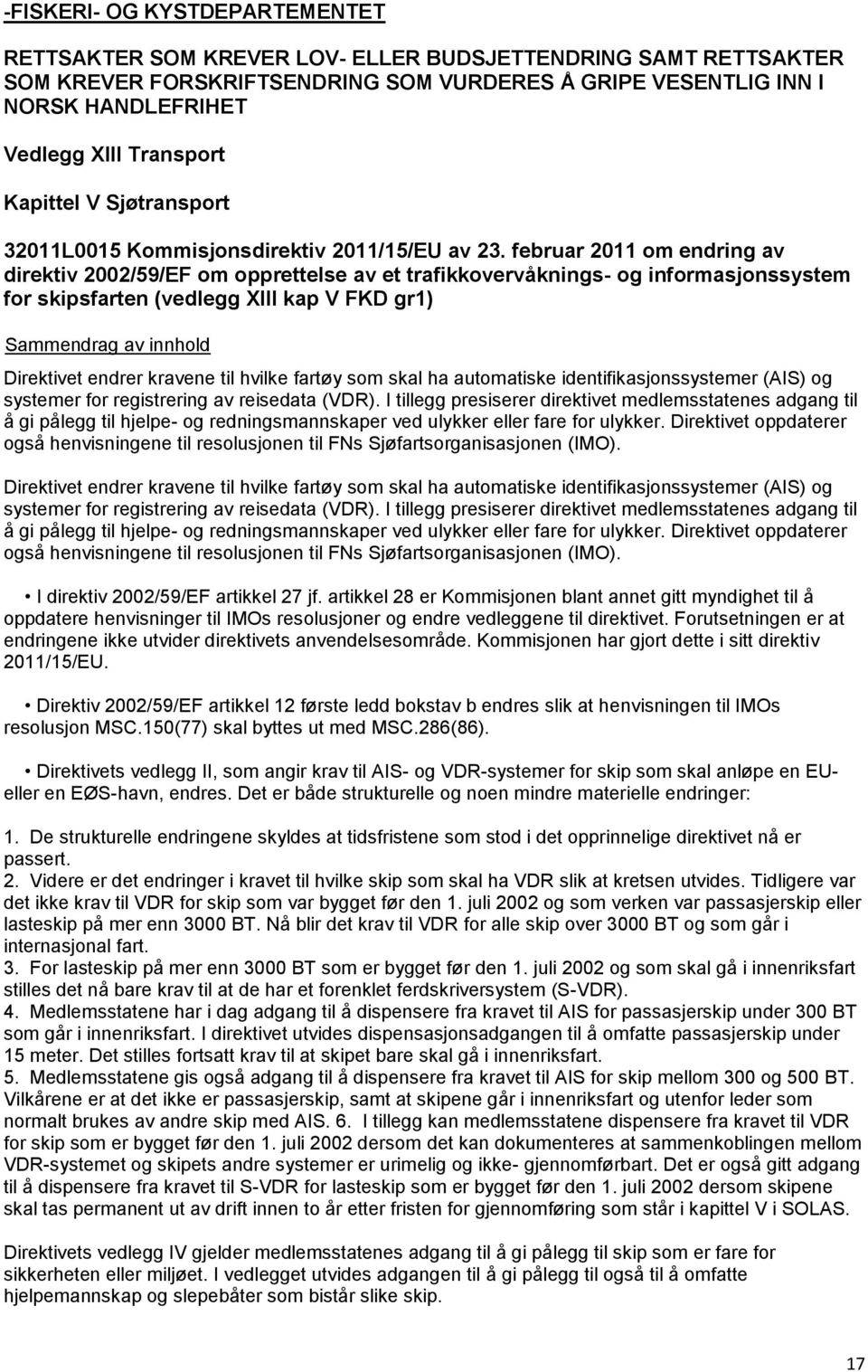 februar 2011 om endring av direktiv 2002/59/EF om opprettelse av et trafikkovervåknings- og informasjonssystem for skipsfarten (vedlegg XIII kap V FKD gr1) Direktivet endrer kravene til hvilke fartøy