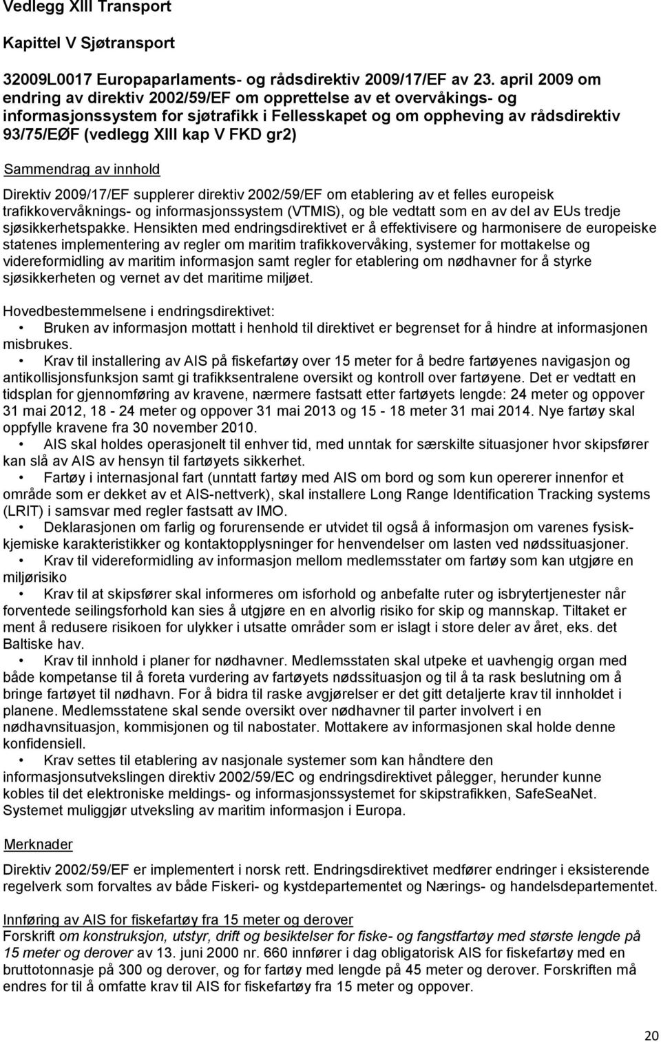 gr2) Direktiv 2009/17/EF supplerer direktiv 2002/59/EF om etablering av et felles europeisk trafikkovervåknings- og informasjonssystem (VTMIS), og ble vedtatt som en av del av EUs tredje