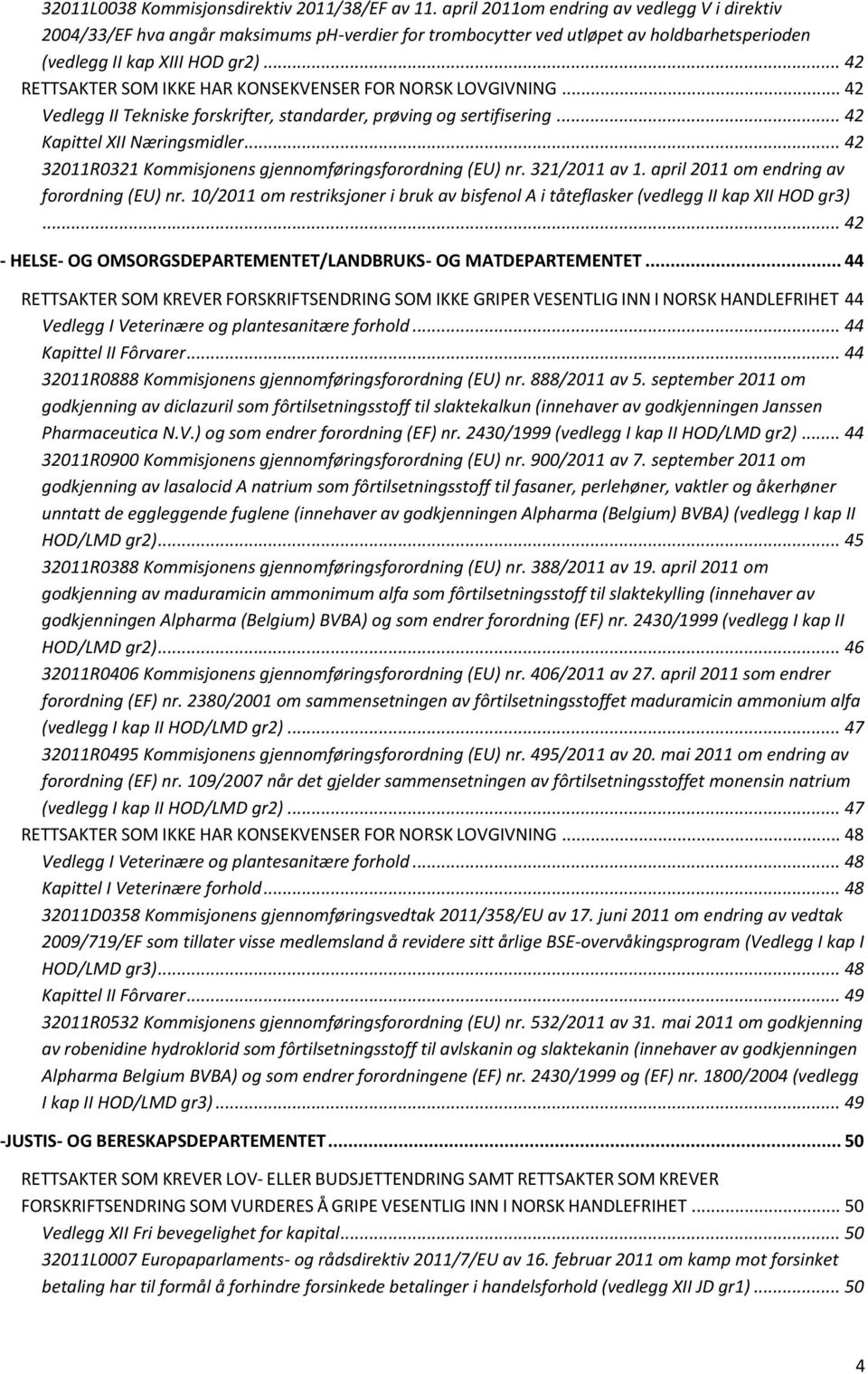 .. 42 RETTSAKTER SOM IKKE HAR KONSEKVENSER FOR NORSK LOVGIVNING... 42 Vedlegg II Tekniske forskrifter, standarder, prøving og sertifisering... 42 Kapittel XII Næringsmidler.