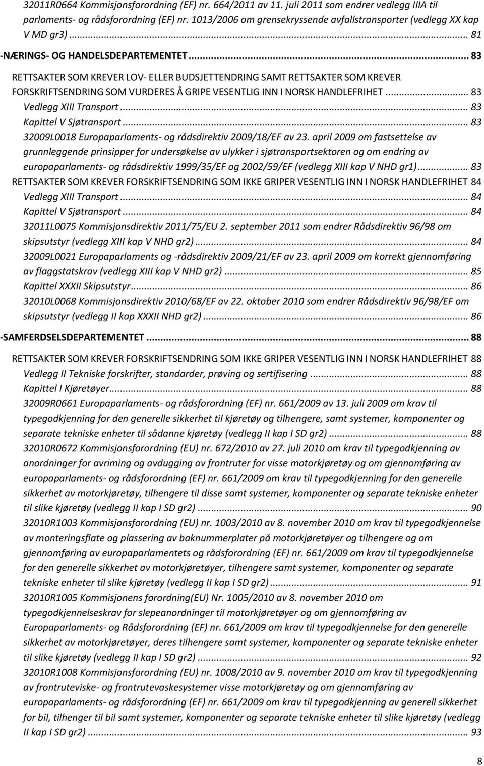 .. 83 RETTSAKTER SOM KREVER LOV- ELLER BUDSJETTENDRING SAMT RETTSAKTER SOM KREVER FORSKRIFTSENDRING SOM VURDERES Å GRIPE VESENTLIG INN I NORSK HANDLEFRIHET... 83 Vedlegg XIII Transport.