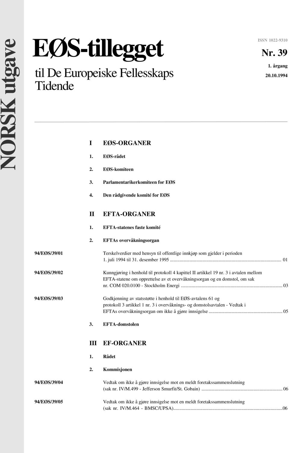 EFTAs overvåkningsorgan 94/EØS/39/01 94/EØS/39/02 94/EØS/39/03 Terskelverdier med hensyn til offentlige innkjøp som gjelder i perioden 1. juli 1994 til 31. desember 1995.