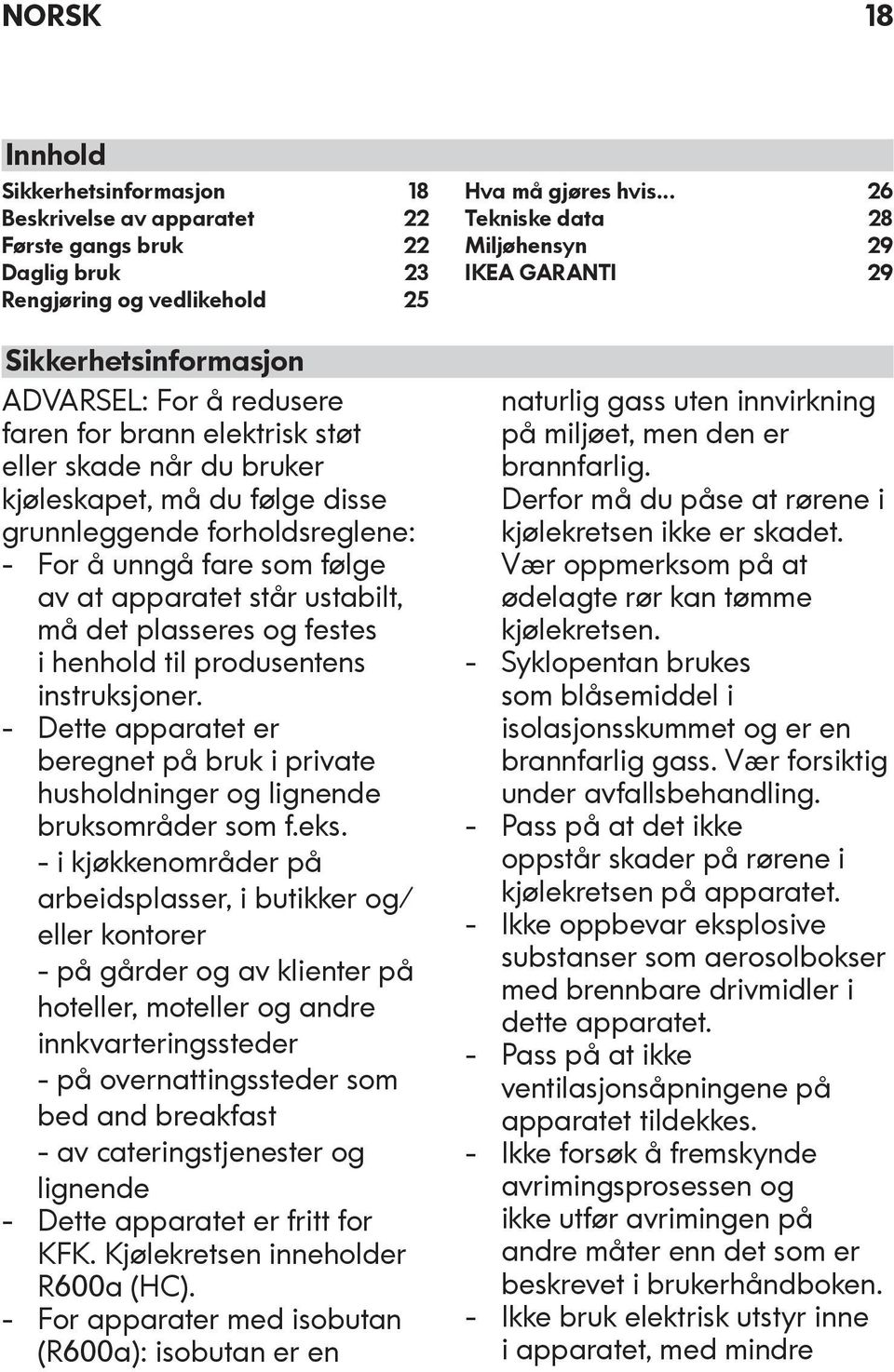 til produsentens instruksjoner. Dette apparatet er beregnet på bruk i private husholdninger og lignende bruksområder som f.eks.