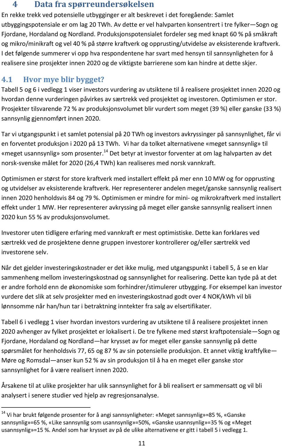 Produksjonspotensialet fordeler seg med knapt 60 % på småkraft og mikro/minikraft og vel 40 % på større kraftverk og opprusting/utvidelse av eksisterende kraftverk.