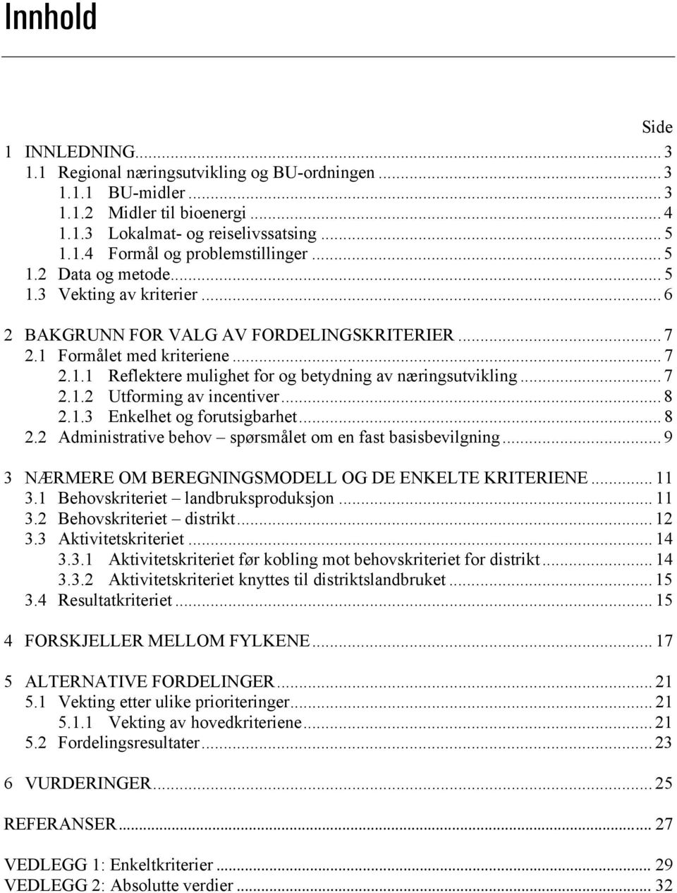 .. 7 2.1.2 Utforming av incentiver... 8 2.1.3 Enkelhet og forutsigbarhet... 8 2.2 Administrative behov spørsmålet om en fast basisbevilgning... 9 3 NÆRMERE OM BEREGNINGSMODELL OG DE ENKELTE KRITERIENE.