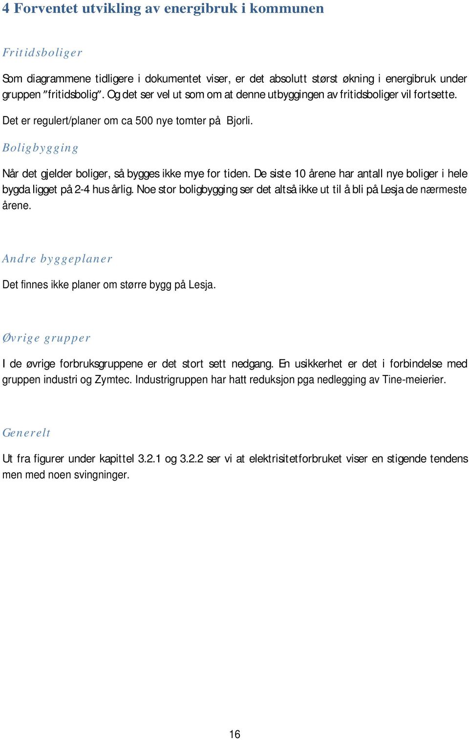 De siste 1 årene har antall nye boliger i hele bygda ligget på 2-4 hus årlig. Noe stor boligbygging ser det altså ikke ut til å bli på Lesja de nærmeste årene.