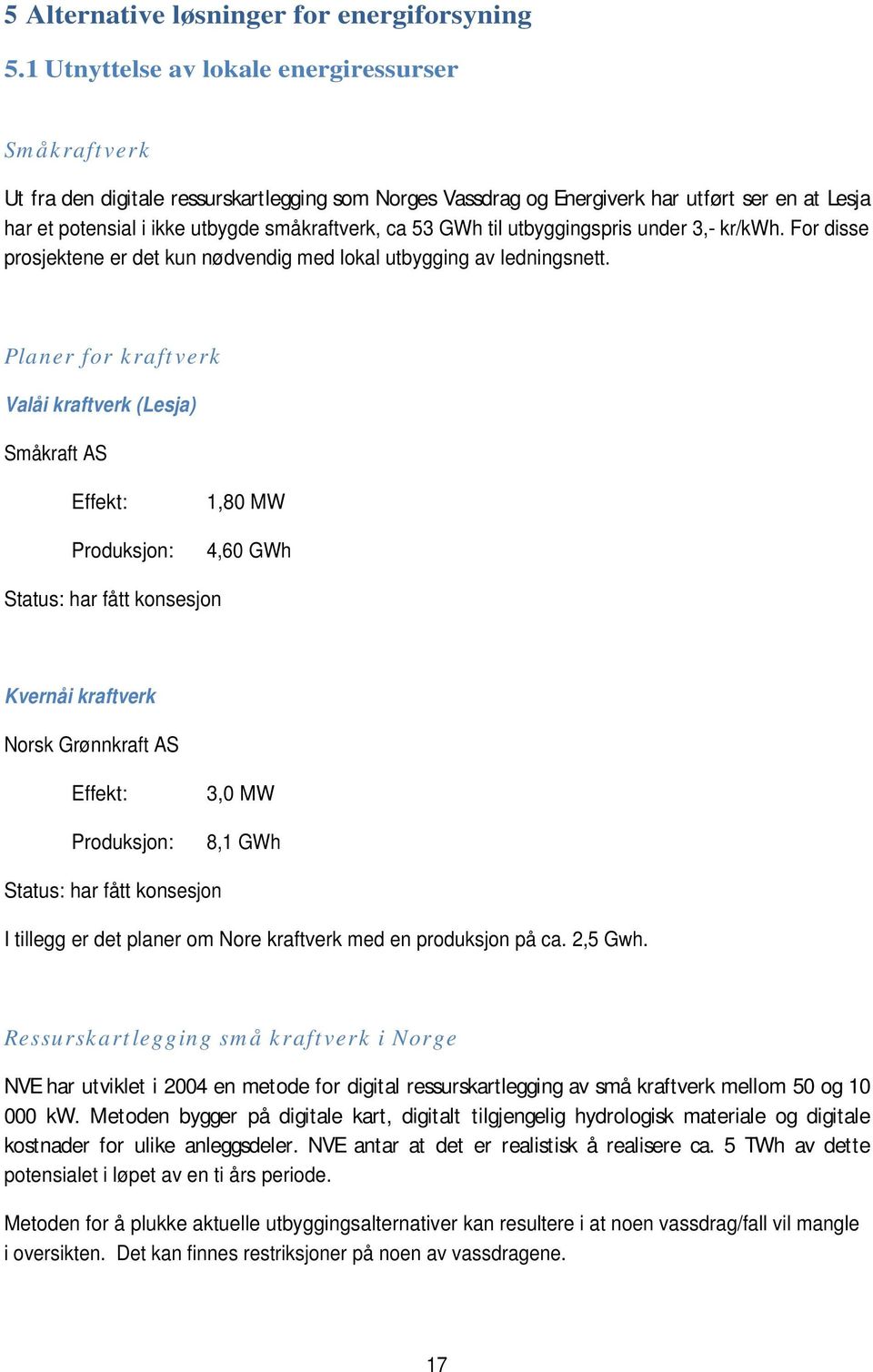 ca 53 GWh til utbyggingspris under 3,- kr/kwh. For disse prosjektene er det kun nødvendig med lokal utbygging av ledningsnett.