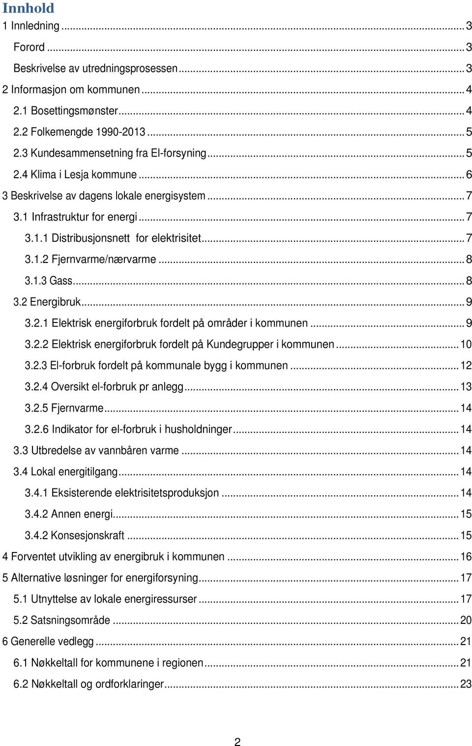 .. 7 3.1.2 Fjernvarme/nærvarme... 8 3.1.3 Gass... 8 3.2 Energibruk... 9 3.2.1 Elektrisk energiforbruk fordelt på områder i kommunen... 9 3.2.2 Elektrisk energiforbruk fordelt på Kundegrupper i kommunen.