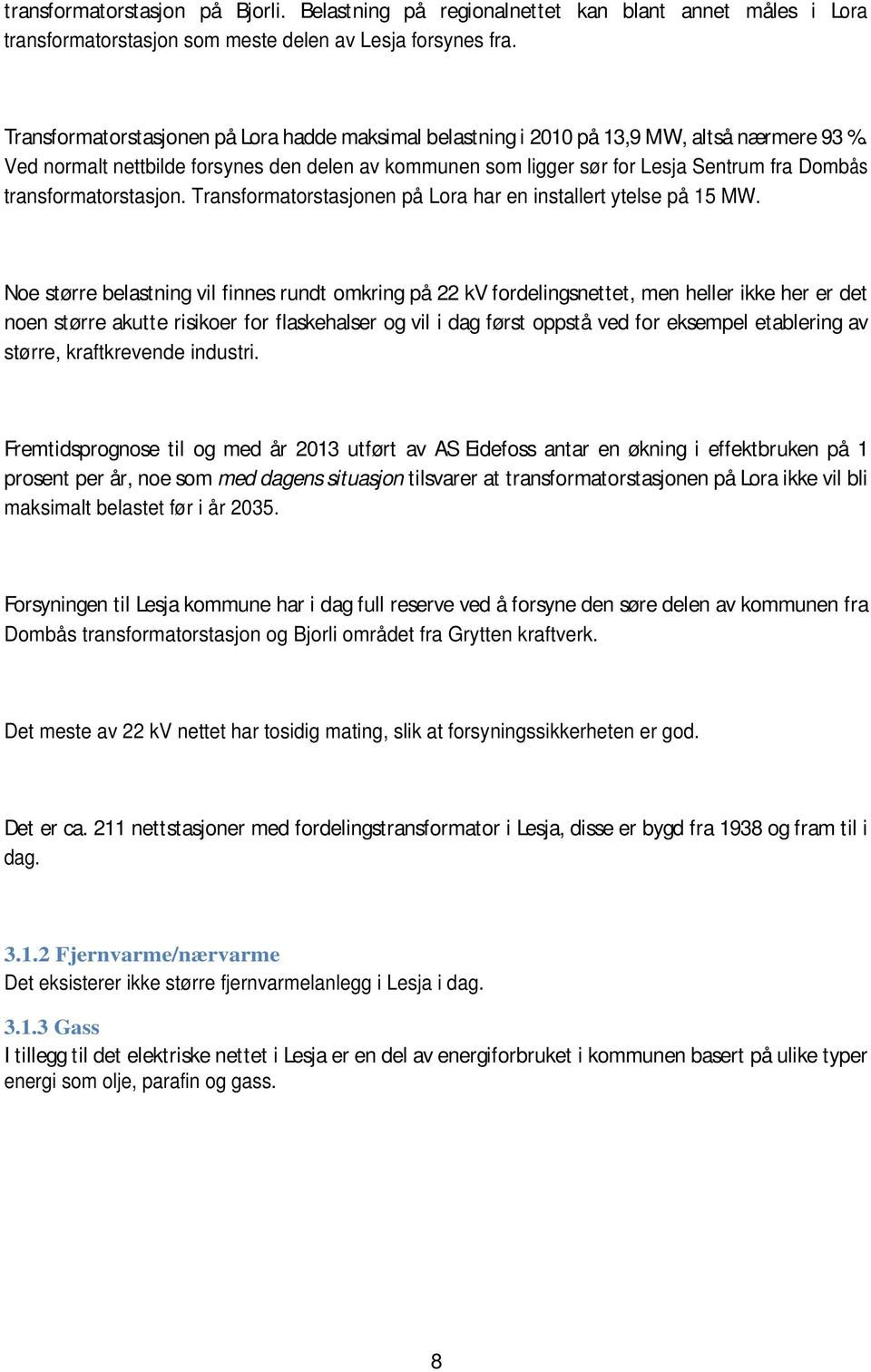 Ved normalt nettbilde forsynes den delen av kommunen som ligger sør for Lesja Sentrum fra Dombås transformatorstasjon. Transformatorstasjonen på Lora har en installert ytelse på 15 MW.