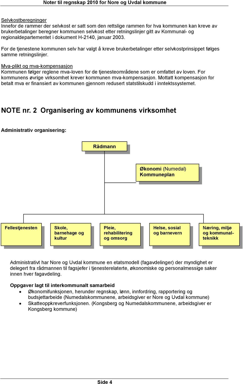 Mva-plikt og mva-kompensasjon Kommunen følger reglene mva-loven for de tjenesteområdene som er omfattet av loven. For kommunens øvrige virksomhet krever kommunen mva-kompensasjon.