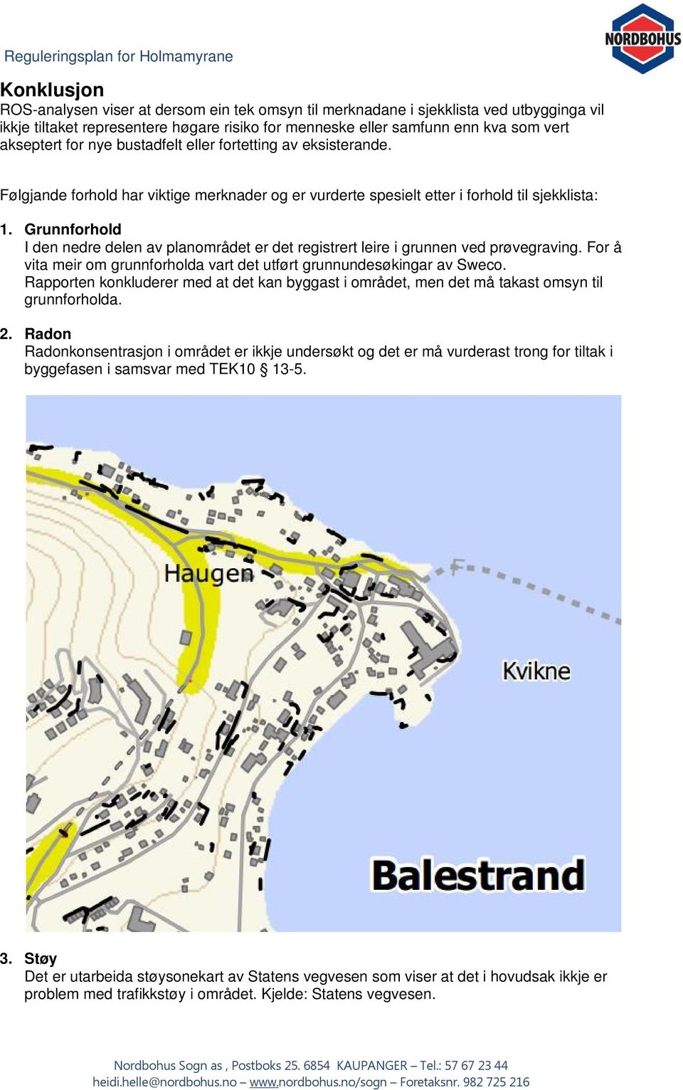 Grunnforhold I den nedre delen av planområdet er det registrert leire i grunnen ved prøvegraving. For å vita meir om grunnforholda vart det utført grunnundesøkingar av Sweco.