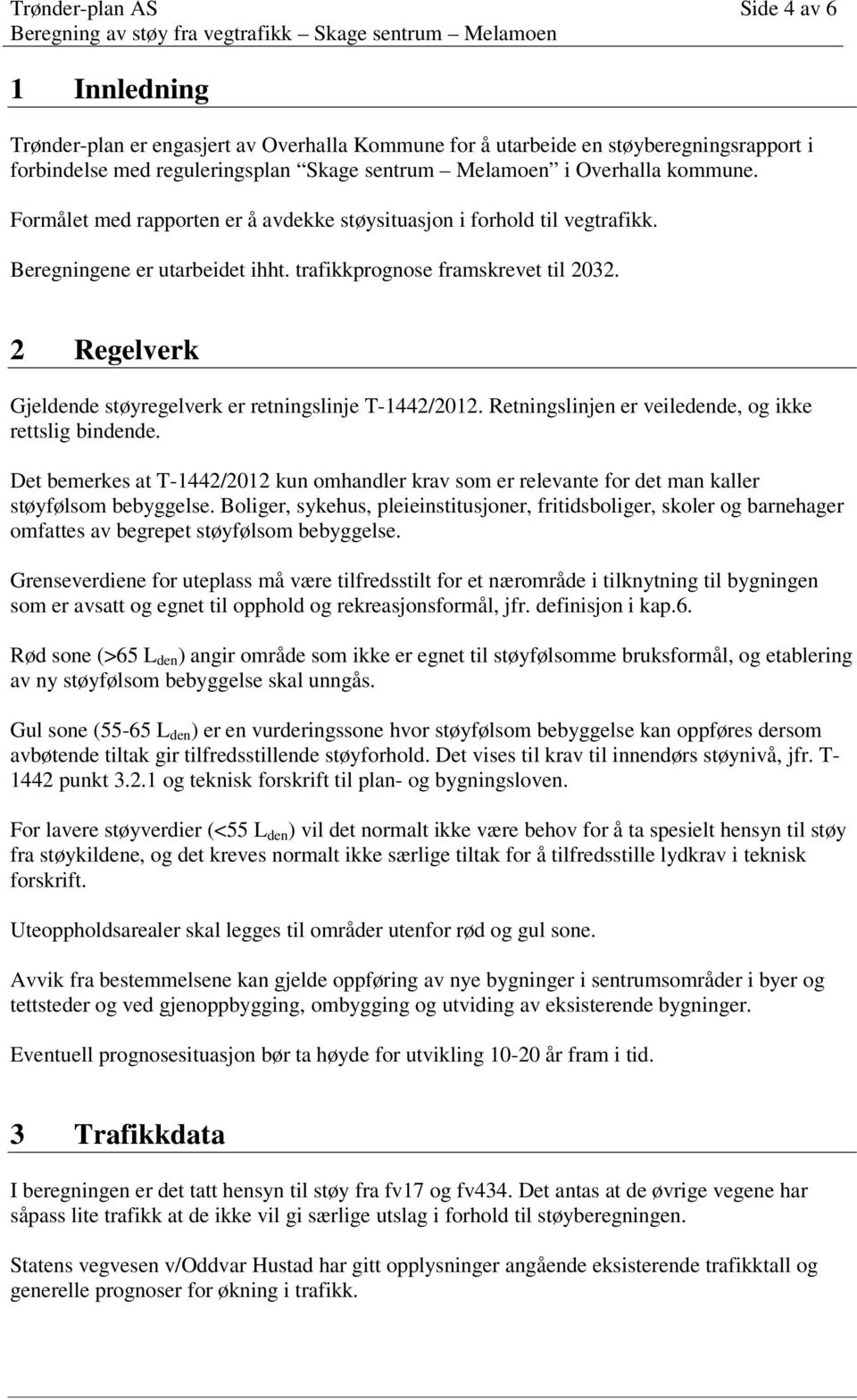 trafikkprognose framskrevet til 2032. 2 Regelverk Gjeldende støyregelverk er retningslinje T-1442/2012. Retningslinjen er veiledende, og ikke rettslig bindende.