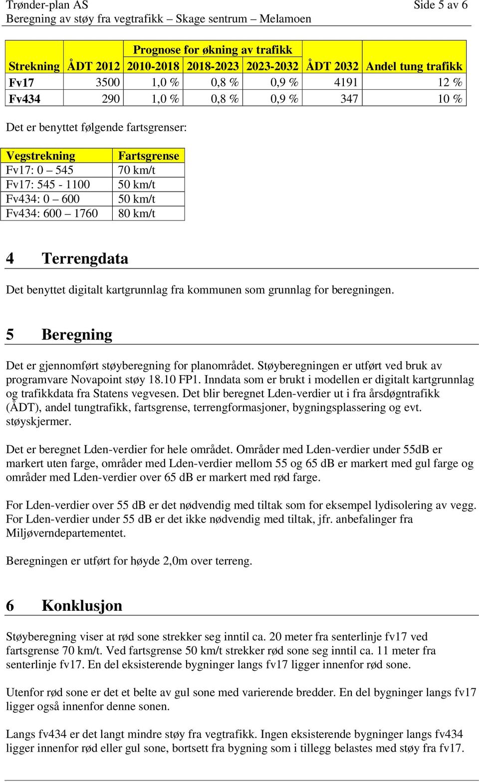 50 km/t 50 km/t 80 km/t 4 Terrengdata Det benyttet digitalt kartgrunnlag fra kommunen som grunnlag for beregningen. 5 Beregning Det er gjennomført støyberegning for planområdet.