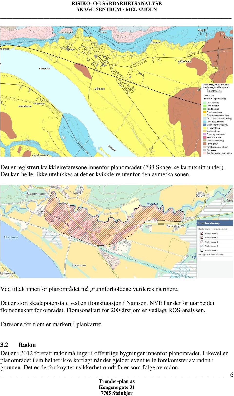 Det er stort skadepotensiale ved en flomsituasjon i Namsen. NVE har derfor utarbeidet flomsonekart for området. Flomsonekart for 200-årsflom er vedlagt ROS-analysen.