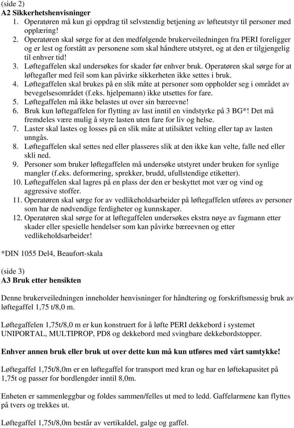 Løftegaffelen skal brukes på en slik måte at personer som oppholder seg i området av bevegelsesområdet (f.eks. hjelpemann) ikke utsettes for fare. 5.