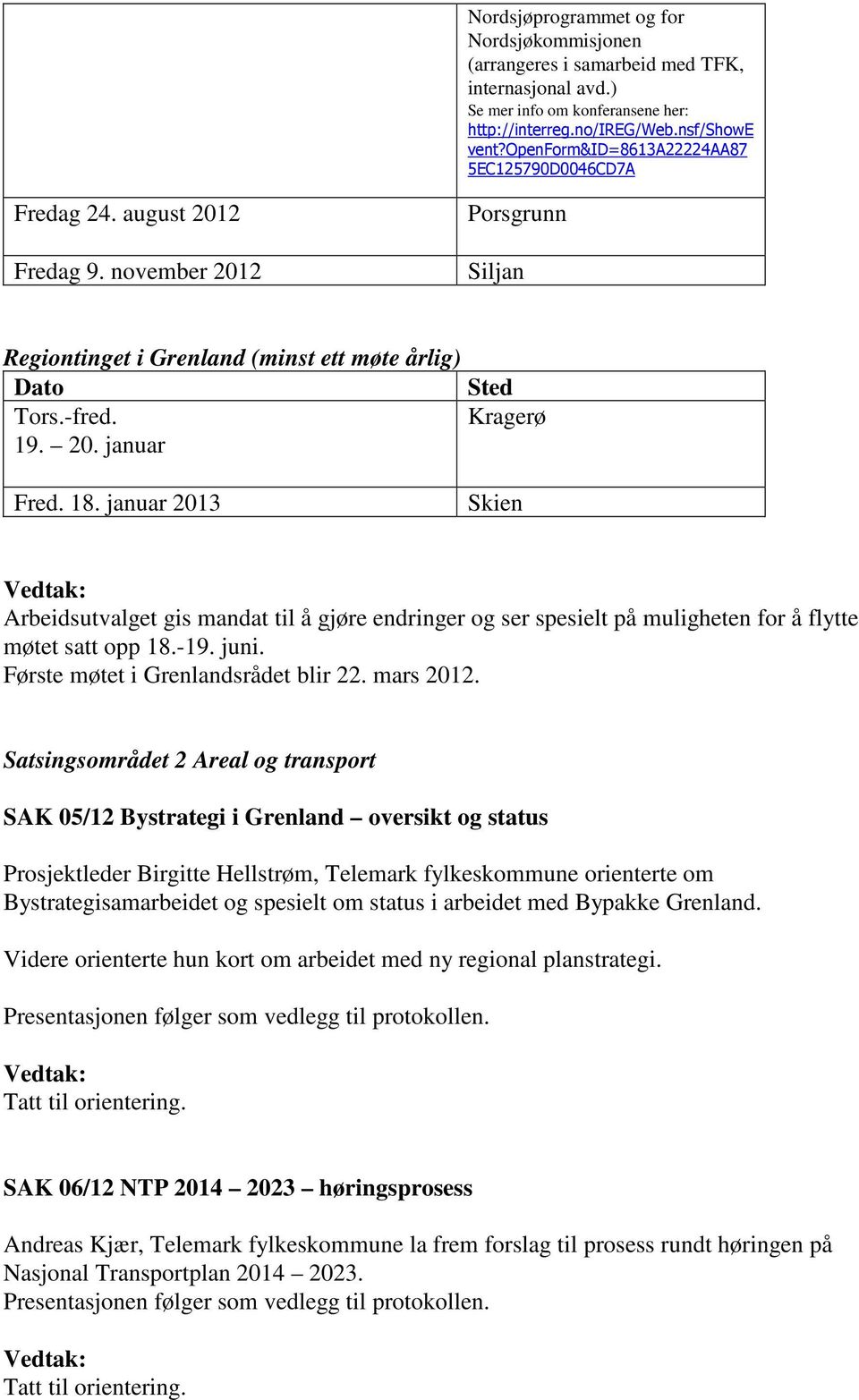 18. januar 2013 Skien Arbeidsutvalget gis mandat til å gjøre endringer og ser spesielt på muligheten for å flytte møtet satt opp 18.-19. juni. Første møtet i Grenlandsrådet blir 22. mars 2012.