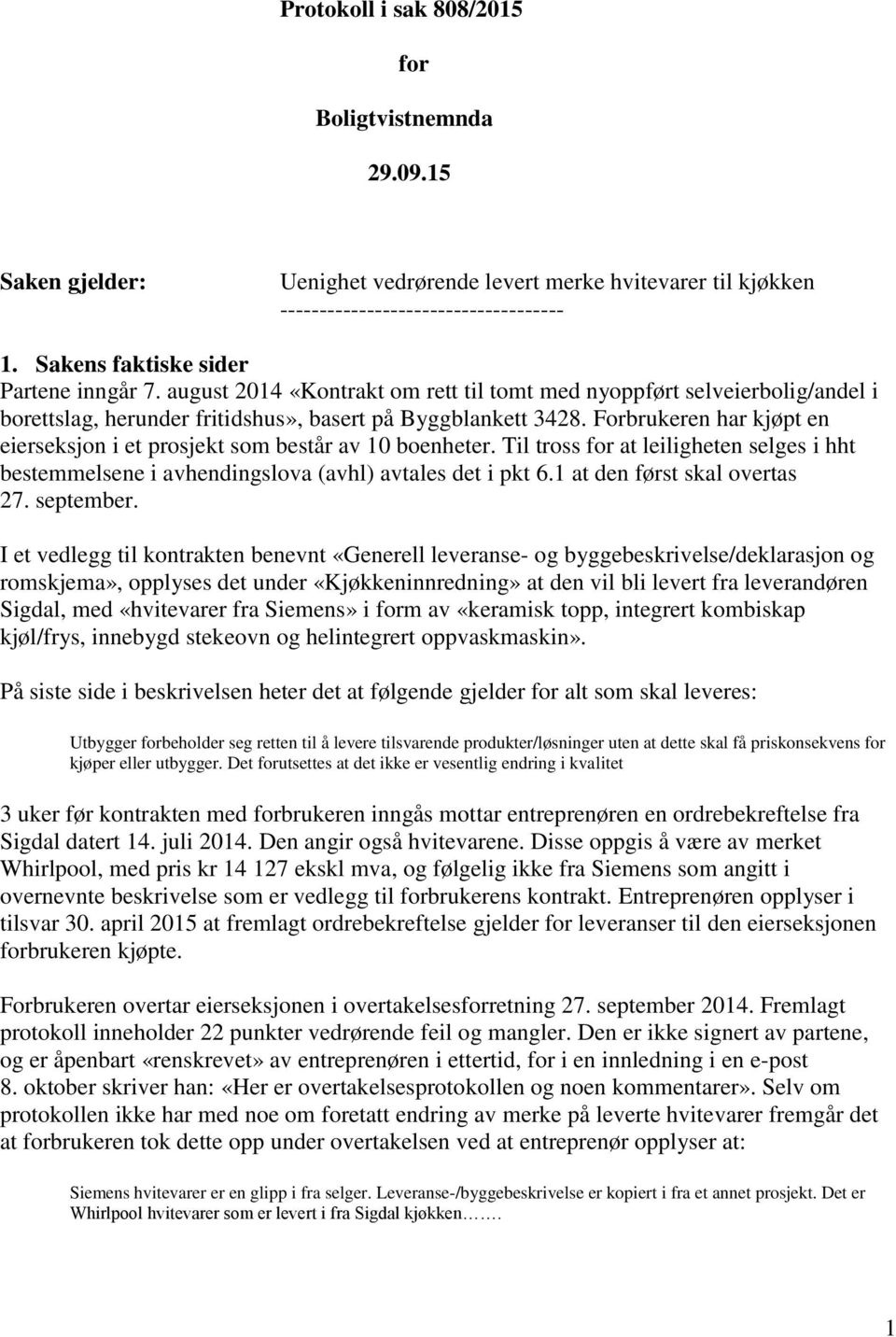 Forbrukeren har kjøpt en eierseksjon i et prosjekt som består av 10 boenheter. Til tross for at leiligheten selges i hht bestemmelsene i avhendingslova (avhl) avtales det i pkt 6.