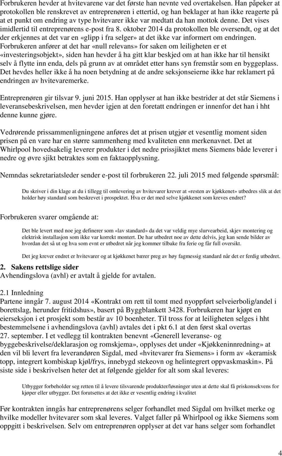 Det vises imidlertid til entreprenørens e-post fra 8. oktober 2014 da protokollen ble oversendt, og at det der erkjennes at det var en «glipp i fra selger» at det ikke var informert om endringen.