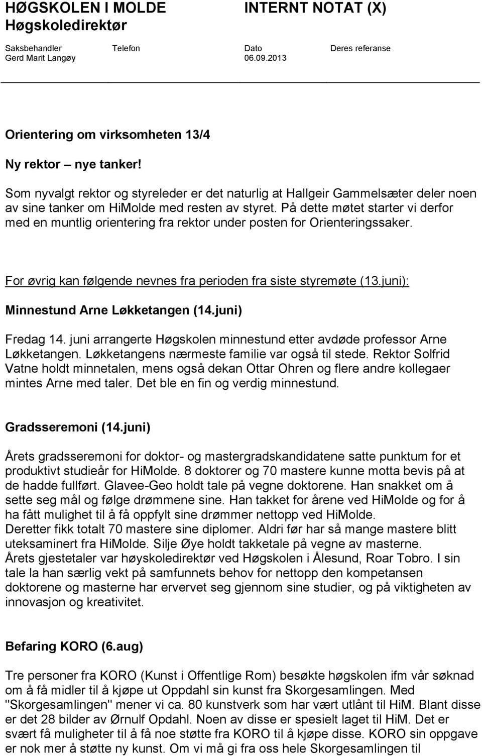 På dette møtet starter vi derfor med en muntlig orientering fra rektor under posten for Orienteringssaker. For øvrig kan følgende nevnes fra perioden fra siste styremøte (13.