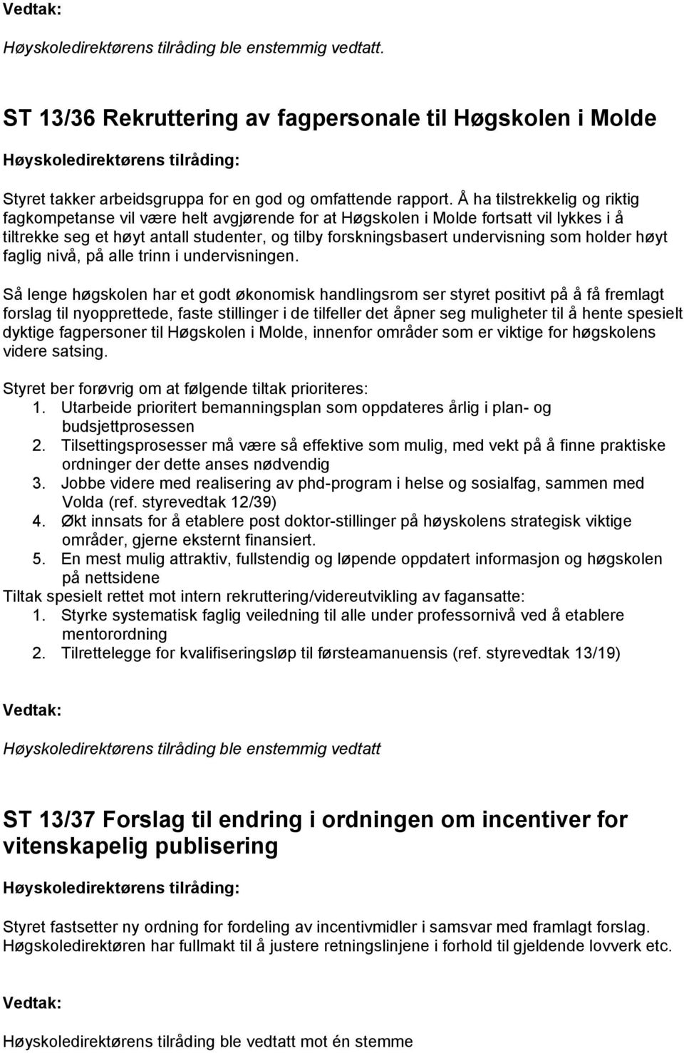 Å ha tilstrekkelig og riktig fagkompetanse vil være helt avgjørende for at Høgskolen i Molde fortsatt vil lykkes i å tiltrekke seg et høyt antall studenter, og tilby forskningsbasert undervisning som