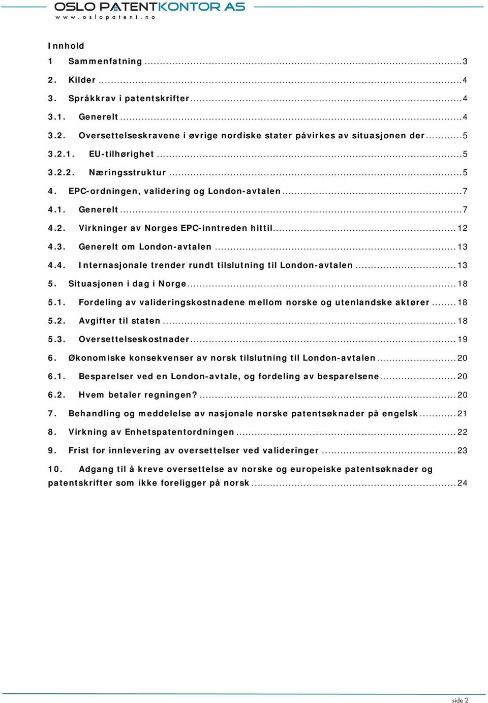 .. 13 5. Situasjonen i dag i Norge... 18 5.1. Fordeling av valideringskostnadene mellom norske og utenlandske aktører... 18 5.2. Avgifter til staten... 18 5.3. Oversettelseskostnader... 19 6.