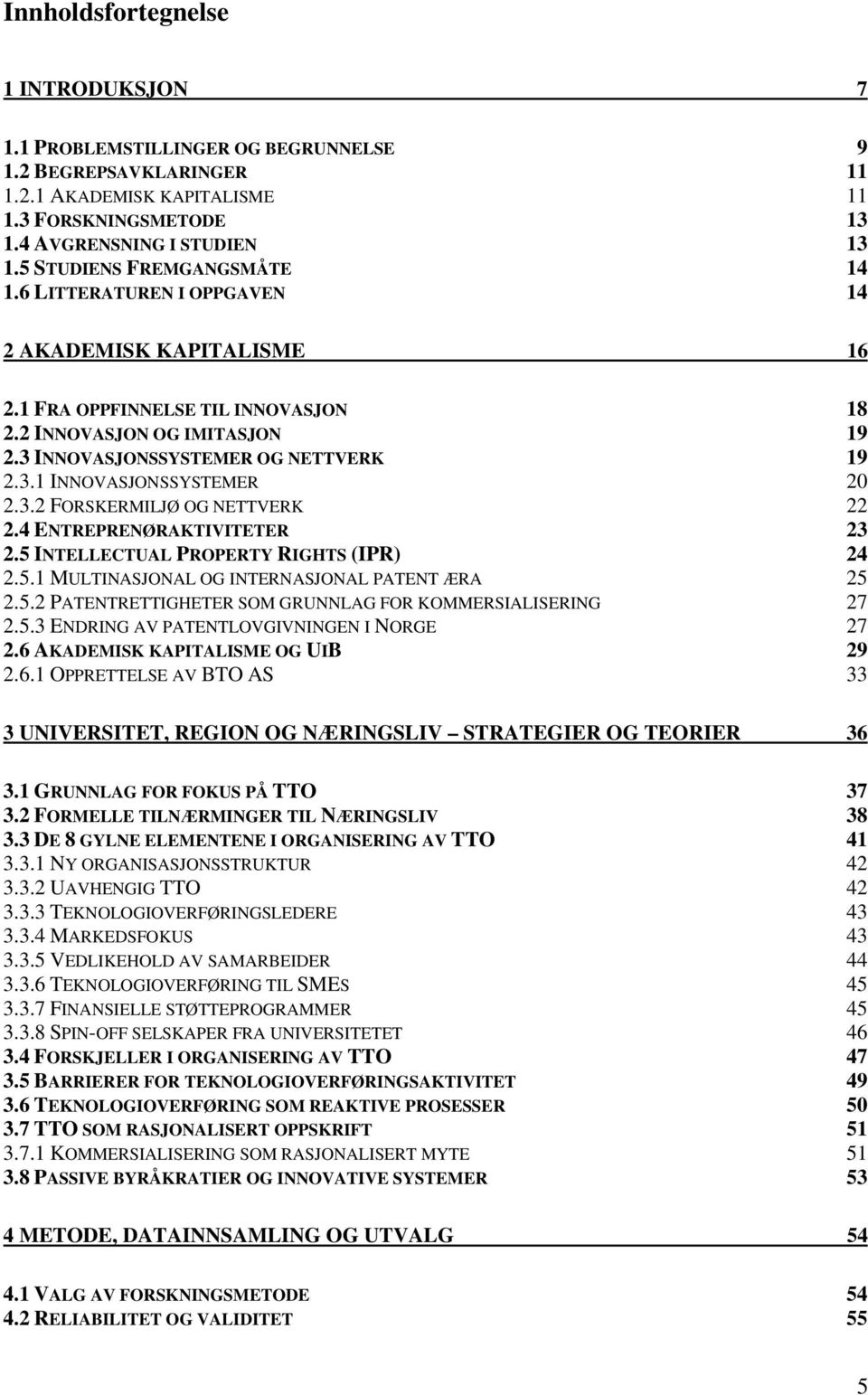 3.2 FORSKERMILJØ OG NETTVERK 22 2.4 ENTREPRENØRAKTIVITETER 23 2.5 INTELLECTUAL PROPERTY RIGHTS (IPR) 24 2.5.1 MULTINASJONAL OG INTERNASJONAL PATENT ÆRA 25 2.5.2 PATENTRETTIGHETER SOM GRUNNLAG FOR KOMMERSIALISERING 27 2.