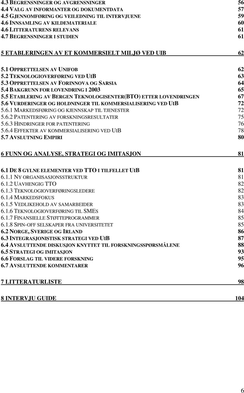 4 BAKGRUNN FOR LOVENDRING I 2003 65 5.5 ETABLERING AV BERGEN TEKNOLOGISENTER(BTO) ETTER LOVENDRINGEN 67 5.6 VURDERINGER OG HOLDNINGER TIL KOMMERSIALISERING VED UIB 72 5.6.1 MARKEDSFØRING OG KJENNSKAP TIL TJENESTER 72 5.