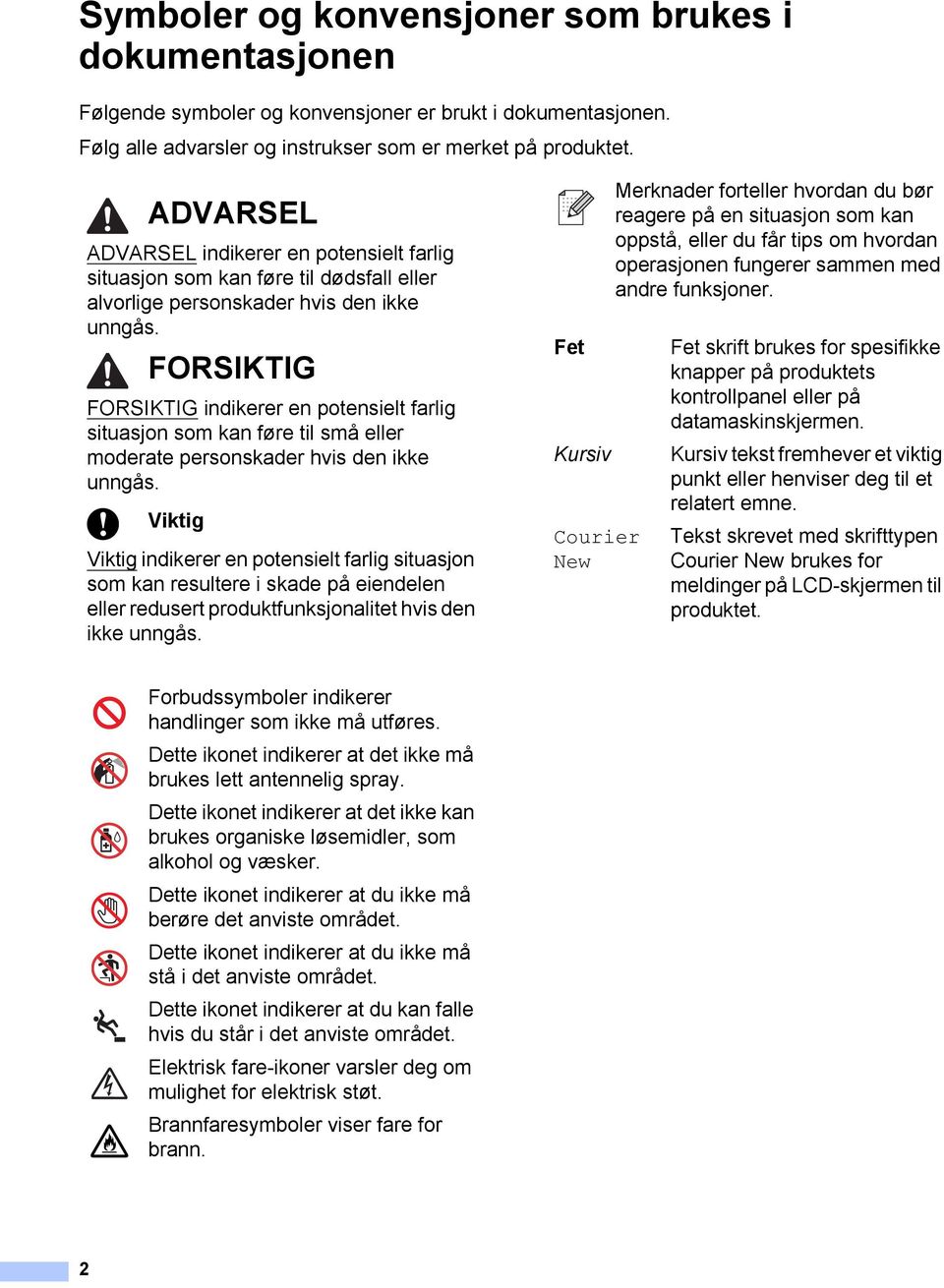 FORSIKTIG FORSIKTIG indikerer en potensielt farlig situasjon som kan føre til små eller moderate personskader hvis den ikke unngås.