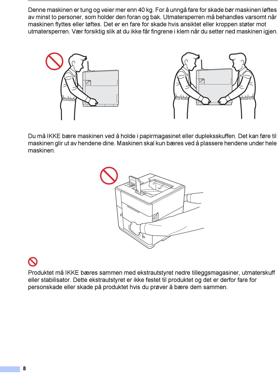 Vær forsiktig slik at du ikke får fingrene i klem når du setter ned maskinen igjen. Du må IKKE bære maskinen ved å holde i papirmagasinet eller dupleksskuffen.