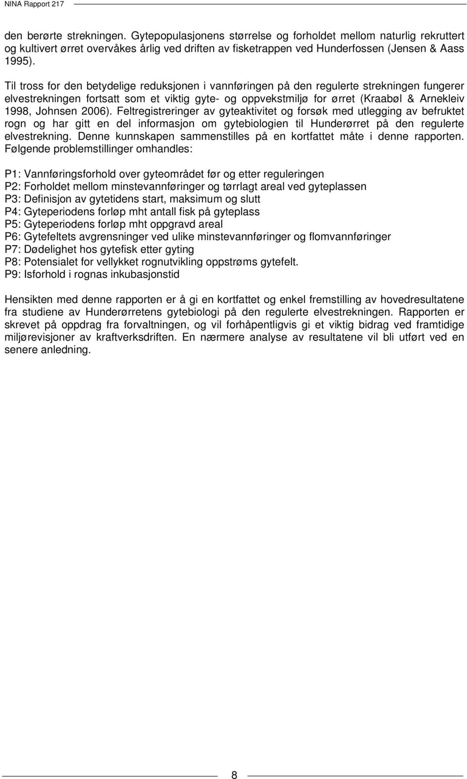 Johnsen 2006). Feltregistreringer av gyteaktivitet og forsøk med utlegging av befruktet rogn og har gitt en del informasjon om gytebiologien til Hunderørret på den regulerte elvestrekning.