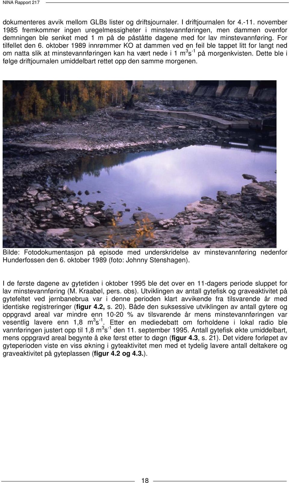 oktober 1989 innrømmer KO at dammen ved en feil ble tappet litt for langt ned om natta slik at minstevannføringen kan ha vært nede i 1 m 3 s -1 på morgenkvisten.