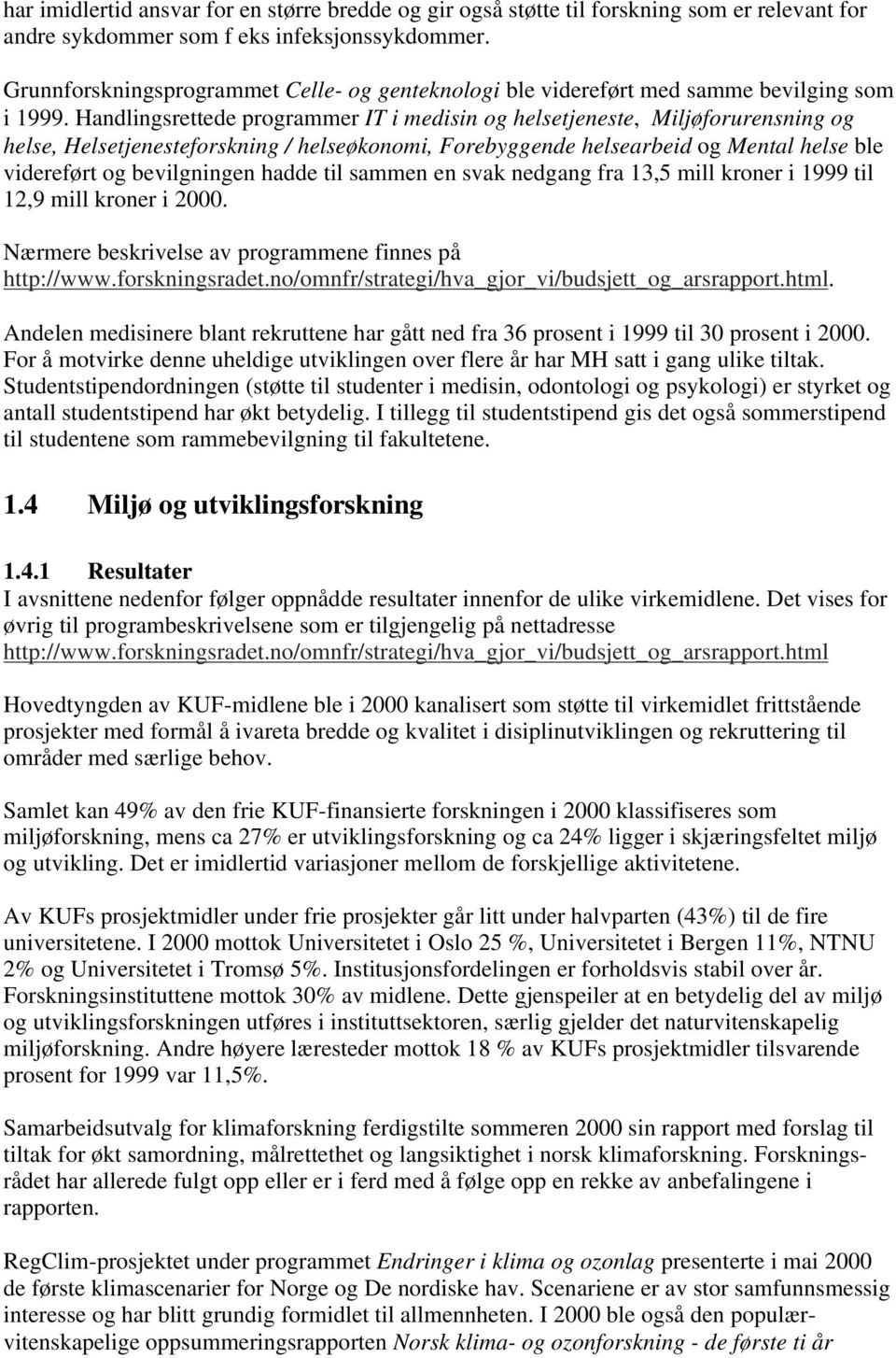 Handlingsrettede programmer IT i medisin og helsetjeneste, Miljøforurensning og helse, Helsetjenesteforskning / helseøkonomi, Forebyggende helsearbeid og Mental helse ble videreført og bevilgningen