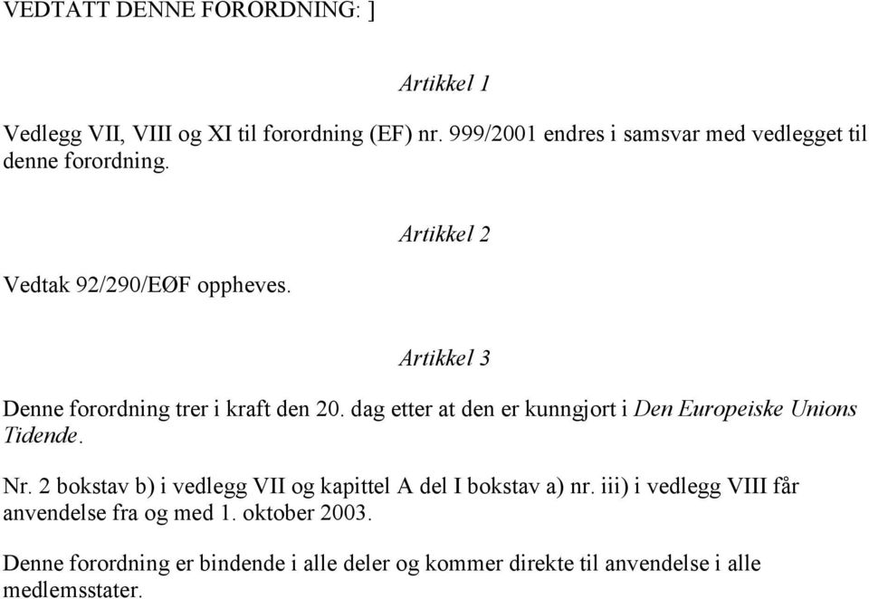 Artikkel 2 Artikkel 3 Denne forordning trer i kraft den 20. dag etter at den er kunngjort i Den Europeiske Unions Tidende. Nr.