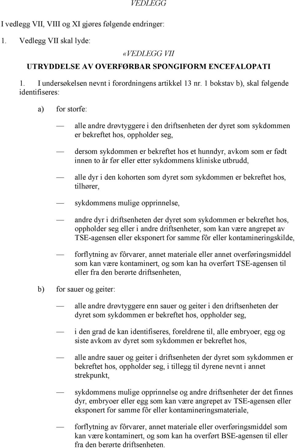 1 bokstav b), skal følgende identifiseres: a) for storfe: alle andre drøvtyggere i den driftsenheten der dyret som sykdommen er bekreftet hos, oppholder seg, dersom sykdommen er bekreftet hos et