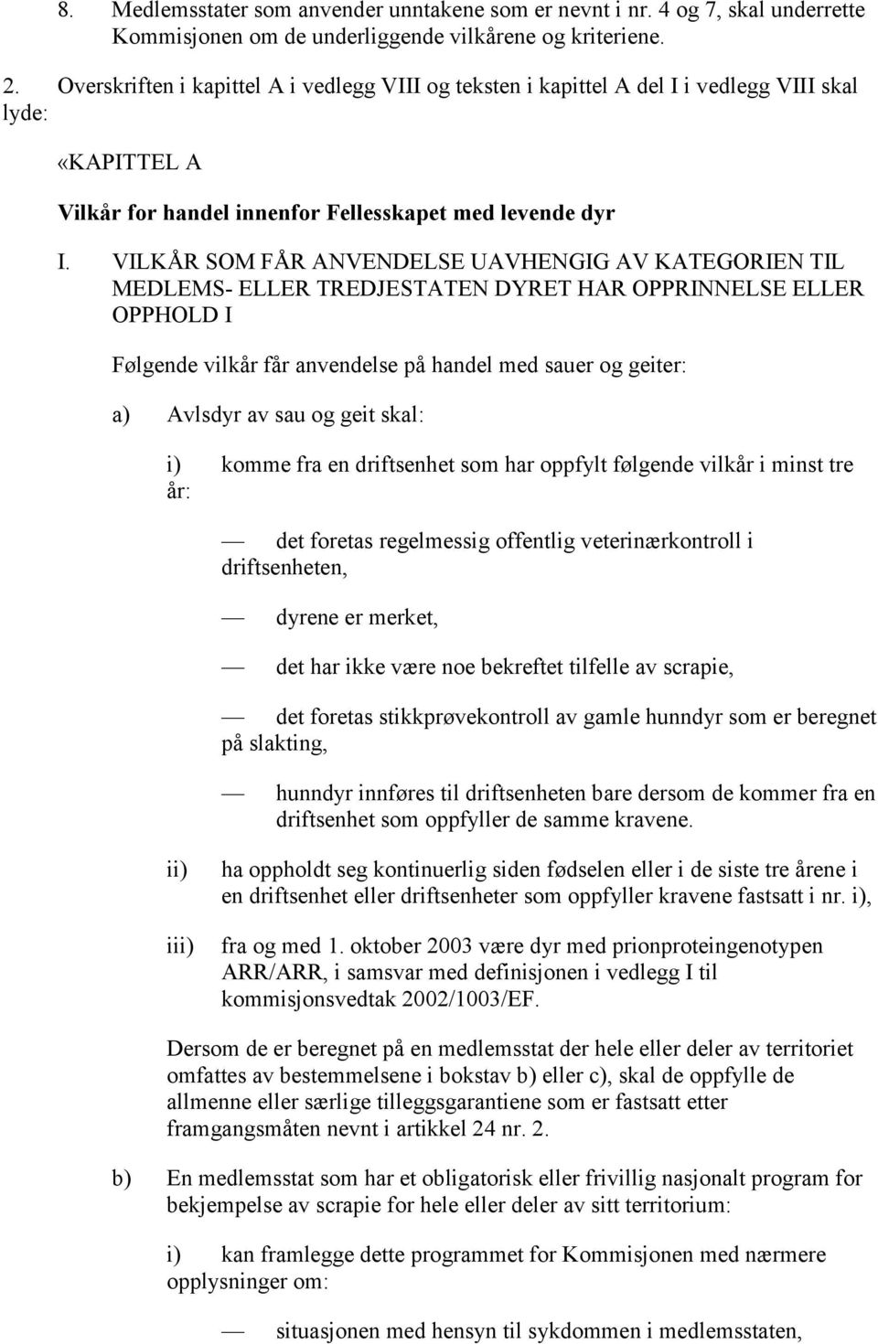 VILKÅR SOM FÅR ANVENDELSE UAVHENGIG AV KATEGORIEN TIL MEDLEMS- ELLER TREDJESTATEN DYRET HAR OPPRINNELSE ELLER OPPHOLD I Følgende vilkår får anvendelse på handel med sauer og geiter: a) Avlsdyr av sau