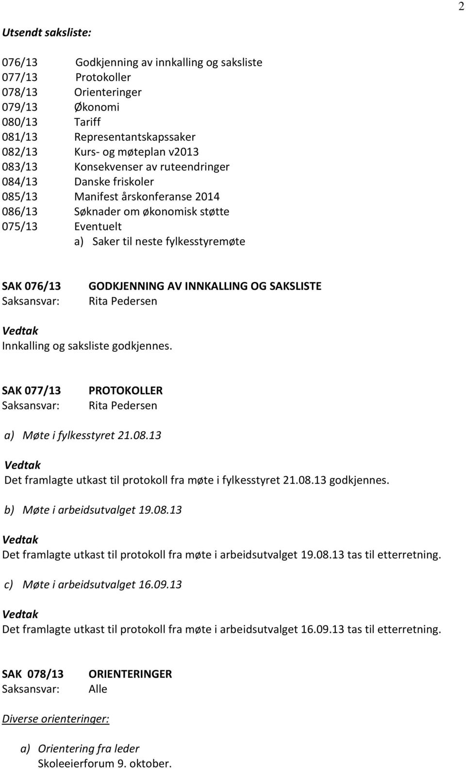 GODKJENNING AV INNKALLING OG SAKSLISTE Innkalling og saksliste godkjennes. SAK 077/13 PROTOKOLLER a) Møte i fylkesstyret 21.08.13 Det framlagte utkast til protokoll fra møte i fylkesstyret 21.08.13 godkjennes.