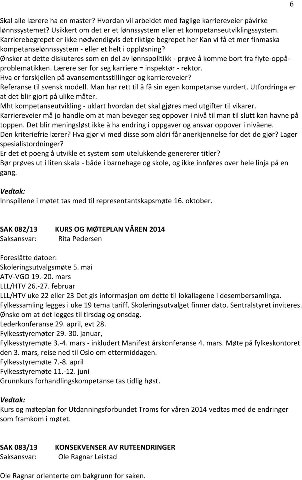 Ønsker at dette diskuteres som en del av lønnspolitikk - prøve å komme bort fra flyte-oppåproblematikken. Lærere ser for seg karriere = inspektør - rektor.