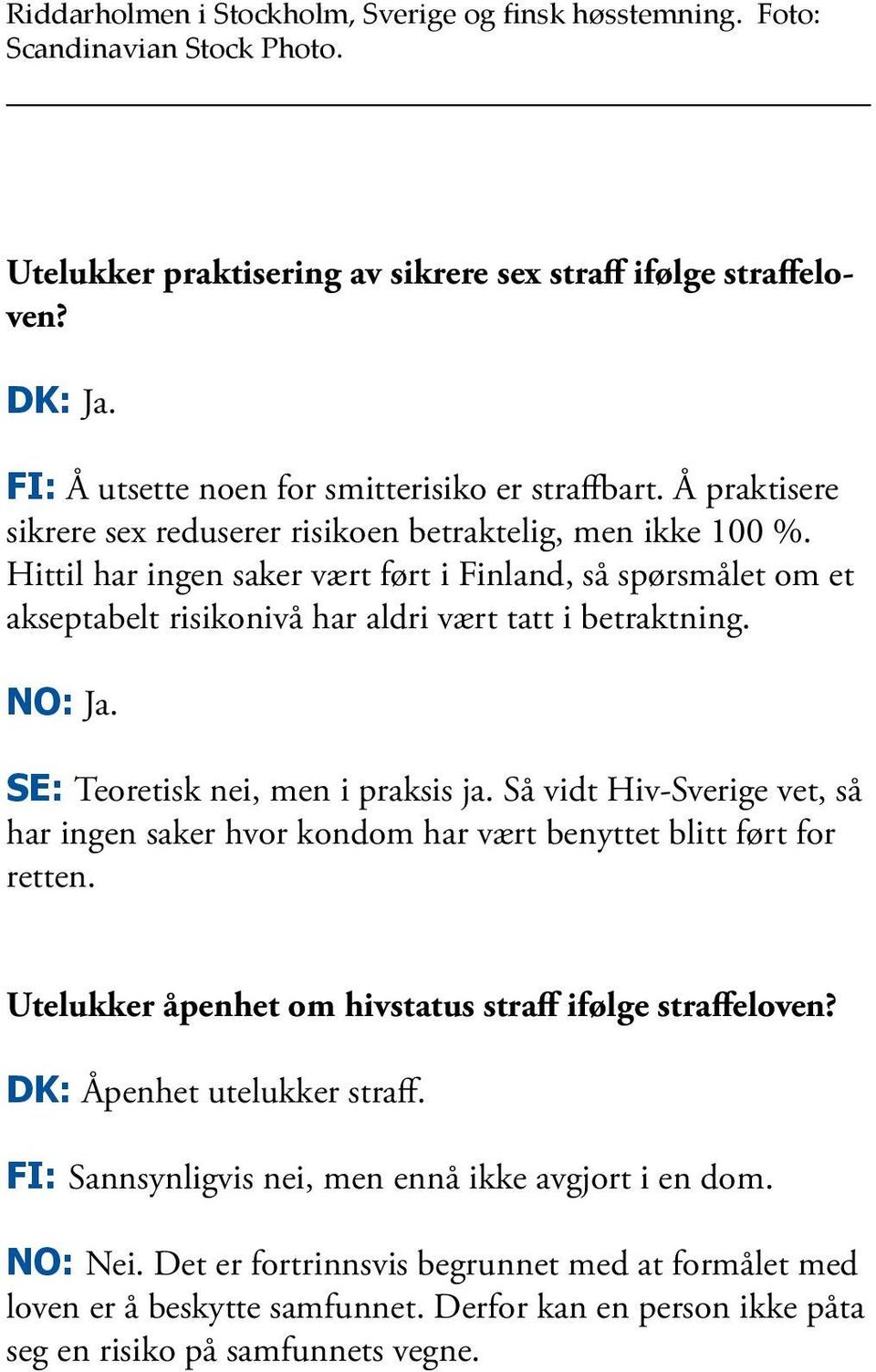 Hittil har ingen saker vært ført i Finland, så spørsmålet om et akseptabelt risikonivå har aldri vært tatt i betraktning. NO: Ja. SE: Teoretisk nei, men i praksis ja.