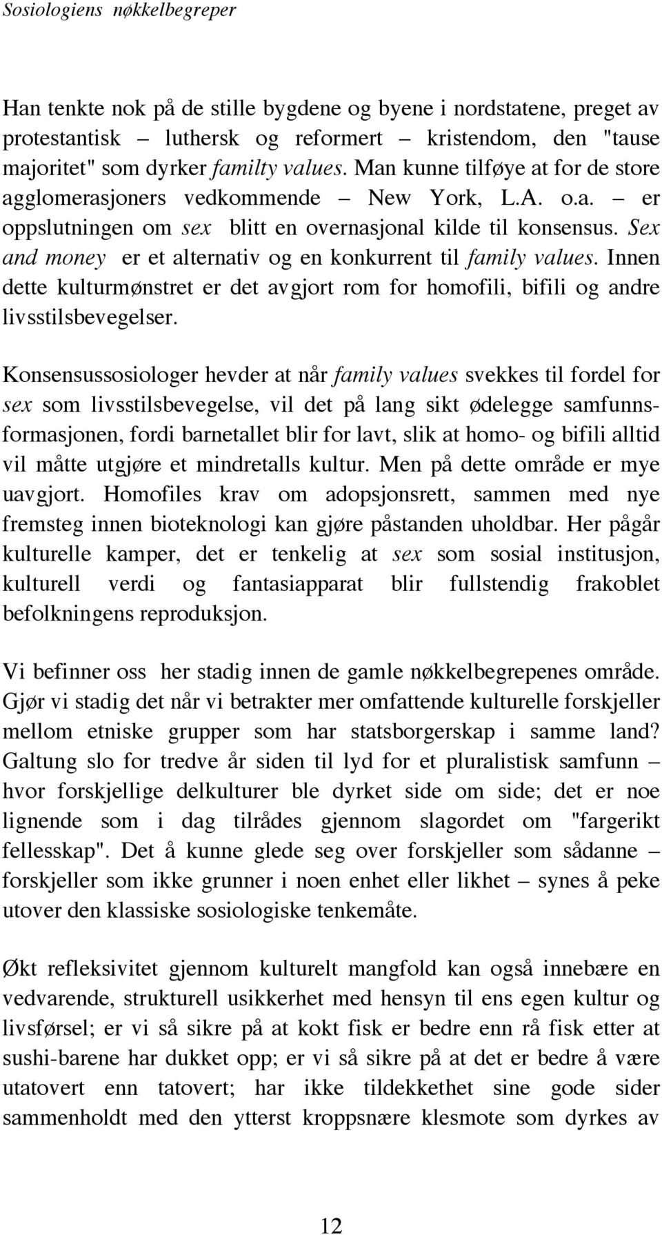 Sex and money er et alternativ og en konkurrent til family values. Innen dette kulturmønstret er det avgjort rom for homofili, bifili og andre livsstilsbevegelser.