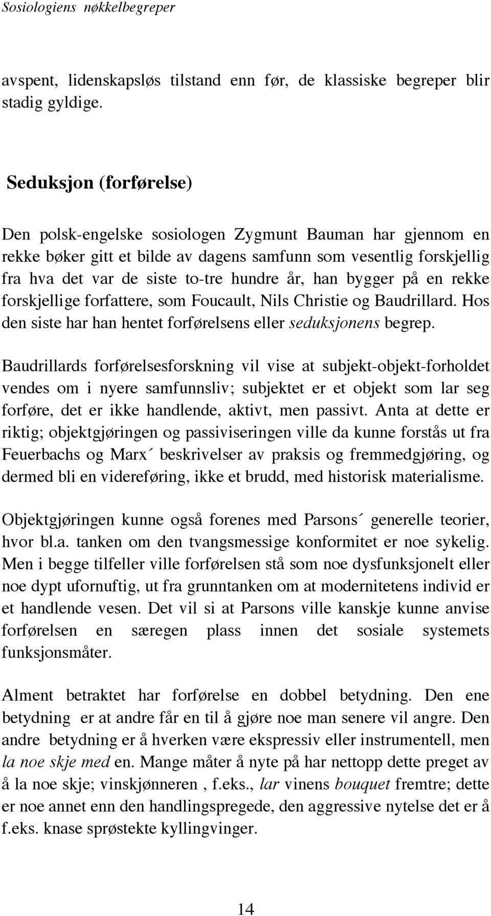 bygger på en rekke forskjellige forfattere, som Foucault, Nils Christie og Baudrillard. Hos den siste har han hentet forførelsens eller seduksjonens begrep.