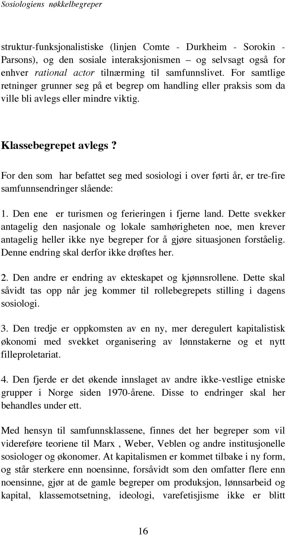 For den som har befattet seg med sosiologi i over førti år, er tre-fire samfunnsendringer slående: 1. Den ene er turismen og ferieringen i fjerne land.